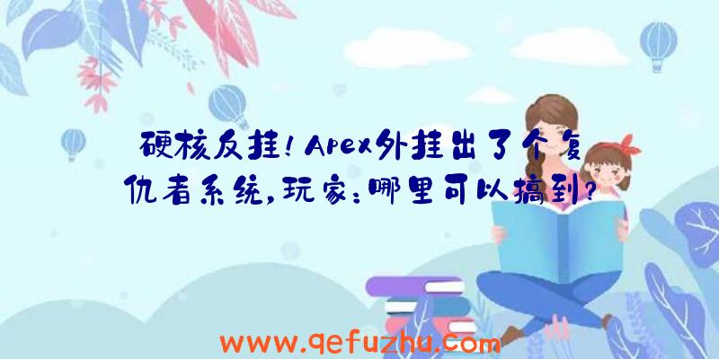 硬核反挂！Apex外挂出了个复仇者系统，玩家：哪里可以搞到？（apex红骷髅辅助）