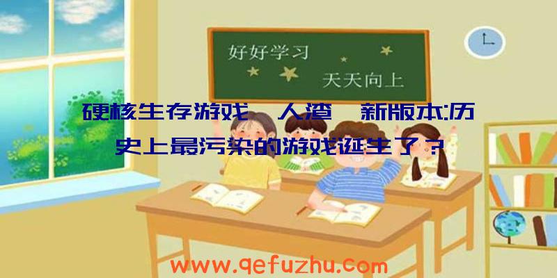 硬核生存游戏《人渣》新版本:历史上最污染的游戏诞生了？