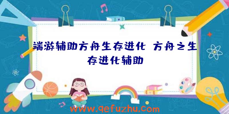 端游辅助方舟生存进化、方舟之生存进化辅助