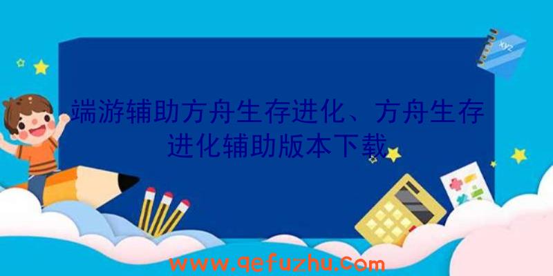 端游辅助方舟生存进化、方舟生存进化辅助版本下载