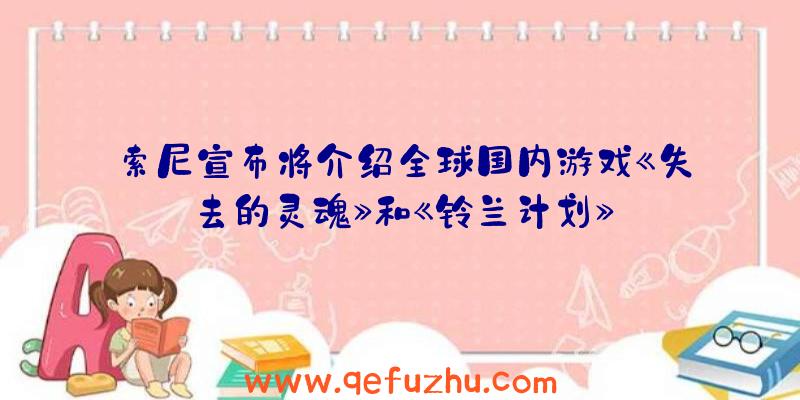 索尼宣布将介绍全球国内游戏《失去的灵魂》和《铃兰计划》