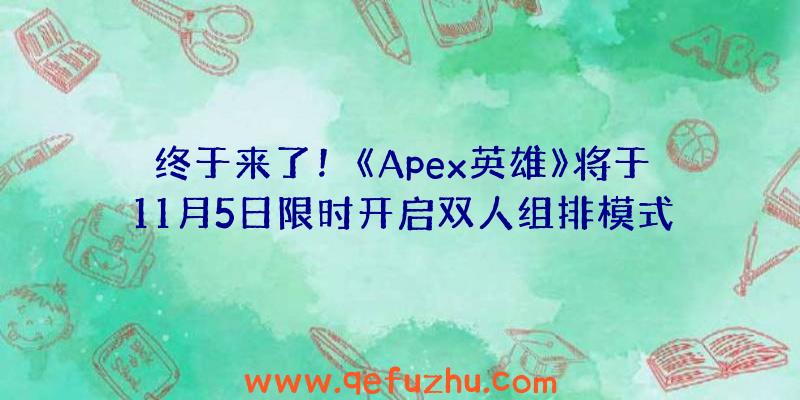 终于来了！《Apex英雄》将于11月5日限时开启双人组排模式（apex英雄4人模式）