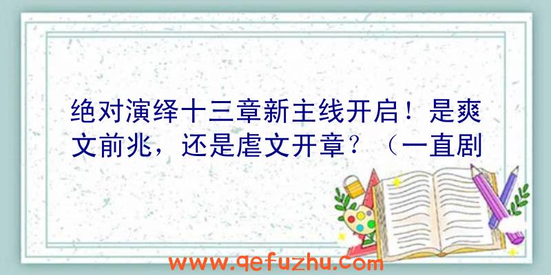 绝对演绎十三章新主线开启！是爽文前兆，还是虐文开章？（一直剧透一直爽起点）