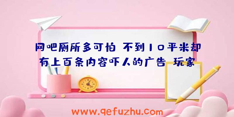 网吧厕所多可怕？不到10平米却有上百条内容吓人的广告！玩家：像是逛地下黑市