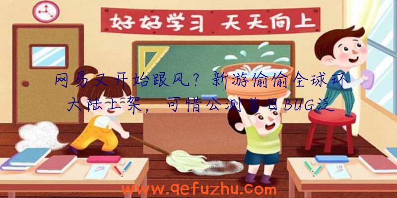 网易又开始跟风？新游偷偷全球环大陆上架，可惜公测首日BUG泛滥