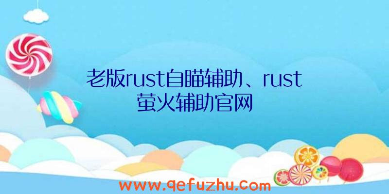 老版rust自瞄辅助、rust萤火辅助官网