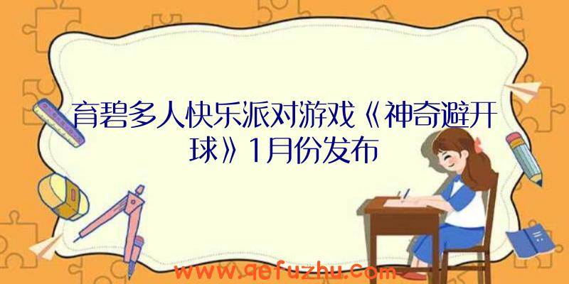 育碧多人快乐派对游戏《神奇避开球》1月份发布