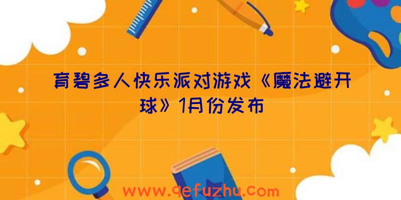 育碧多人快乐派对游戏《魔法避开球》1月份发布