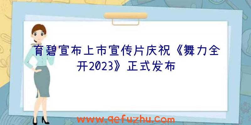 育碧宣布上市宣传片庆祝《舞力全开2023》正式发布