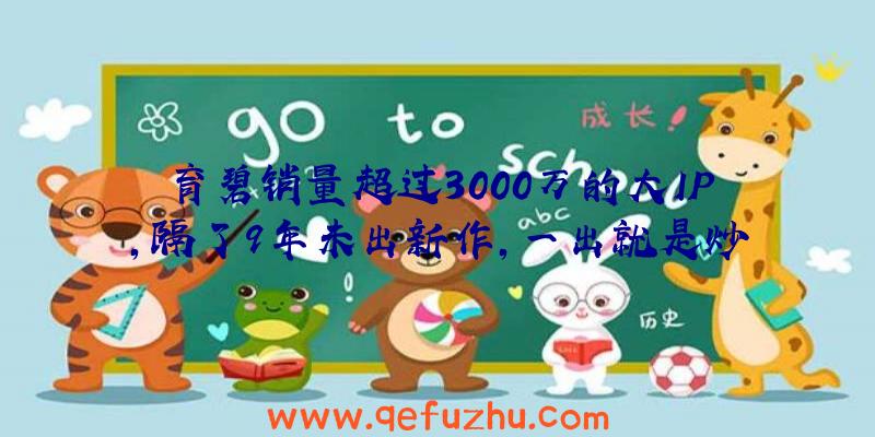 育碧销量超过3000万的大IP，隔了9年未出新作，一出就是炒冷饭？（育碧千万销量）