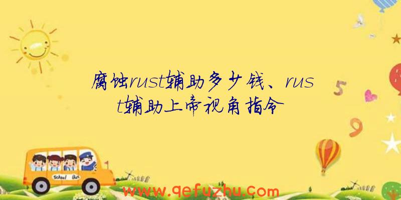 腐蚀rust辅助多少钱、rust辅助上帝视角指令