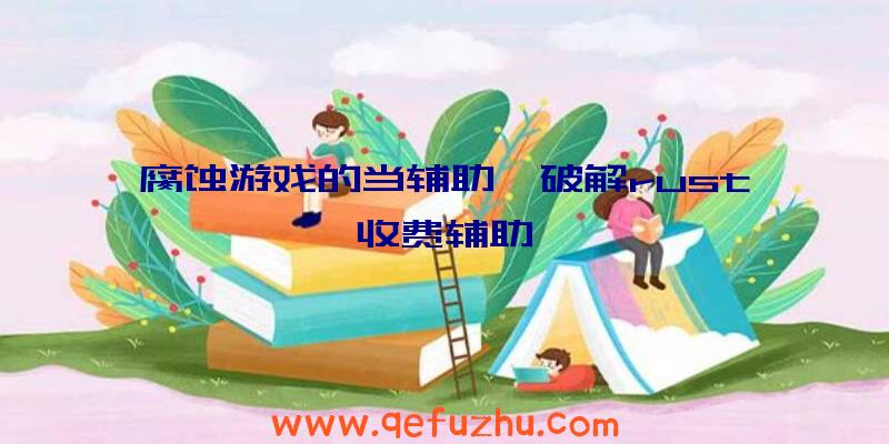 腐蚀游戏的当辅助、破解rust收费辅助