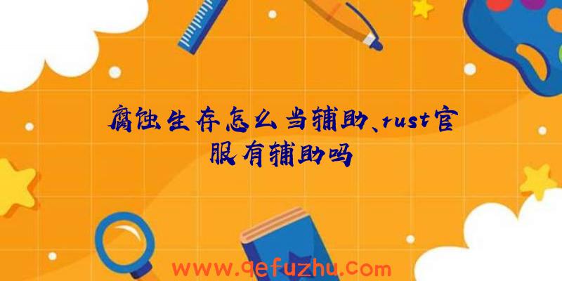 腐蚀生存怎么当辅助、rust官服有辅助吗