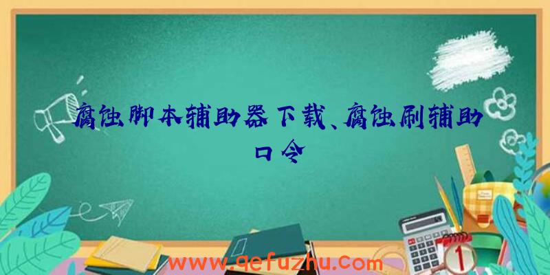 腐蚀脚本辅助器下载、腐蚀刷辅助口令