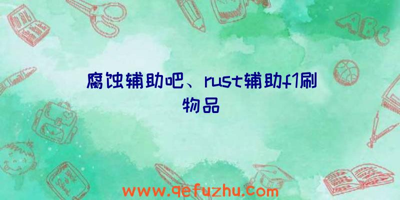 腐蚀辅助吧、rust辅助f1刷物品