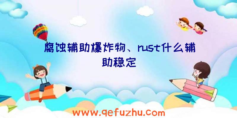 腐蚀辅助爆炸物、rust什么辅助稳定