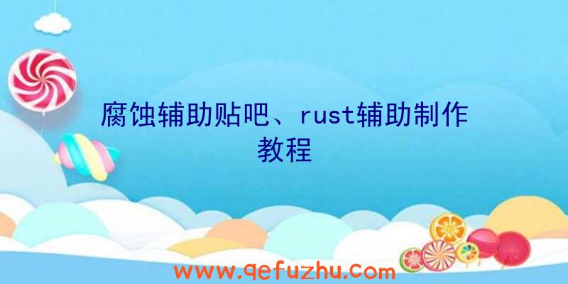 腐蚀辅助贴吧、rust辅助制作教程