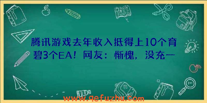 腾讯游戏去年收入抵得上10个育碧3个EA！网友：惭愧，没充一分钱（育碧和腾讯谁有钱）