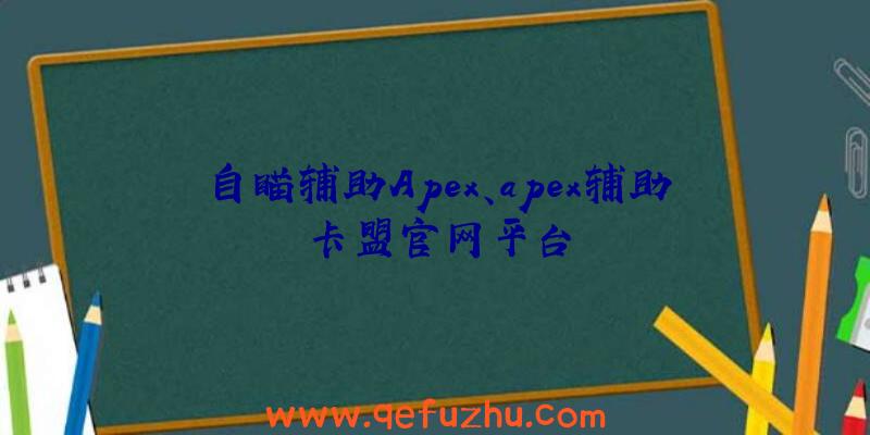 自瞄辅助Apex、apex辅助卡盟官网平台