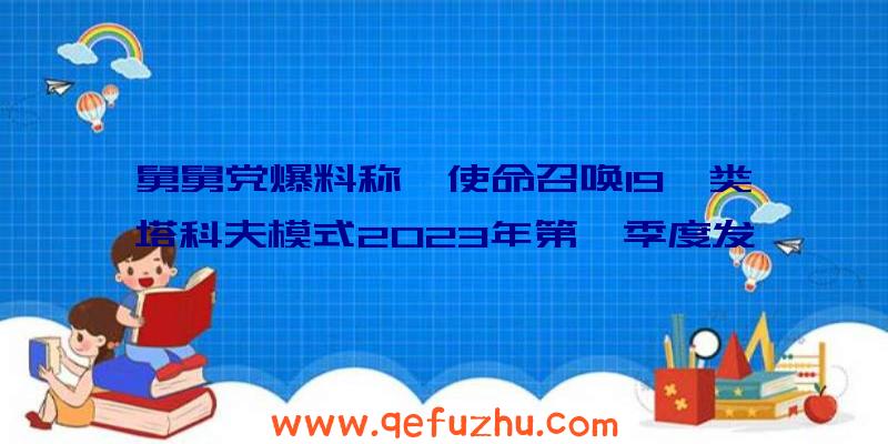 舅舅党爆料称《使命召唤19》类塔科夫模式2023年第一季度发布