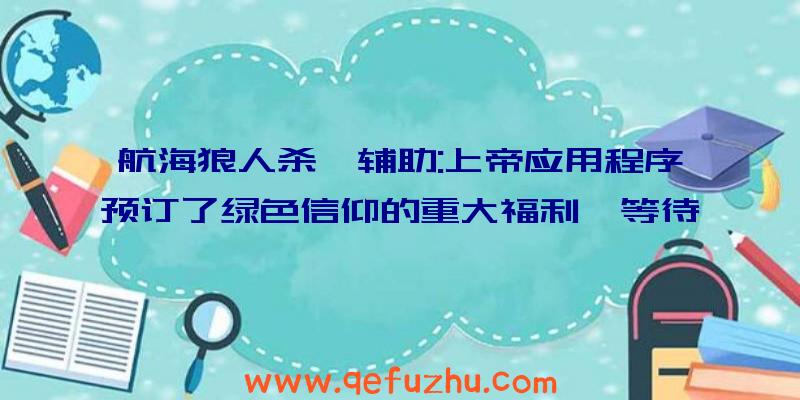 航海狼人杀戮辅助:上帝应用程序预订了绿色信仰的重大福利,等待