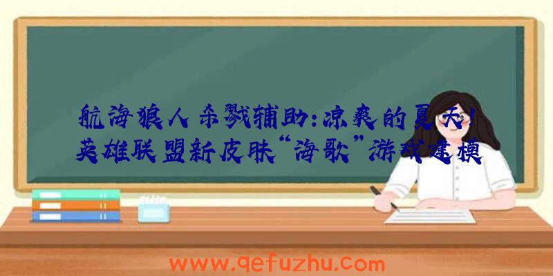 航海狼人杀戮辅助:凉爽的夏天!英雄联盟新皮肤“海歌”游戏建模