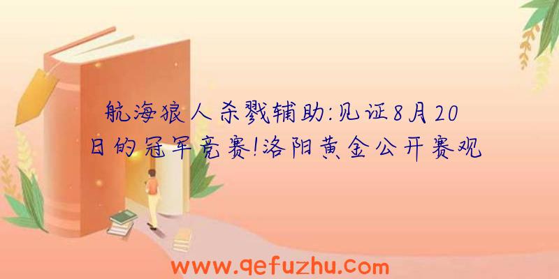 航海狼人杀戮辅助:见证8月20日的冠军竞赛!洛阳黄金公开赛观