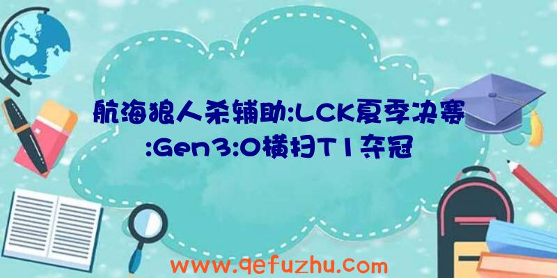 航海狼人杀辅助:LCK夏季决赛:Gen3:0横扫T1夺冠