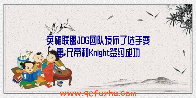 英雄联盟JDG团队发布了选手变更:尺帝和Knight签约成功