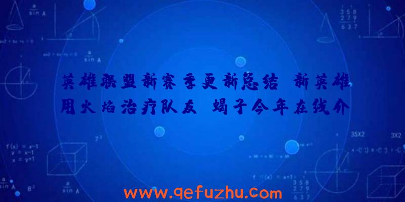 英雄联盟新赛季更新总结:新英雄用火焰治疗队友,蝎子今年在线介