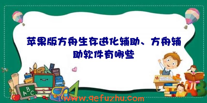 苹果版方舟生存进化辅助、方舟辅助软件有哪些