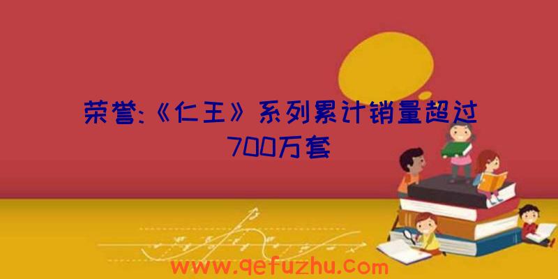 荣誉:《仁王》系列累计销量超过700万套