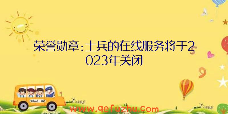 荣誉勋章:士兵的在线服务将于2023年关闭