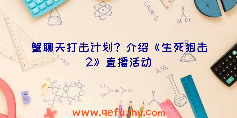 蟹聊天打击计划？介绍《生死狙击2》直播活动