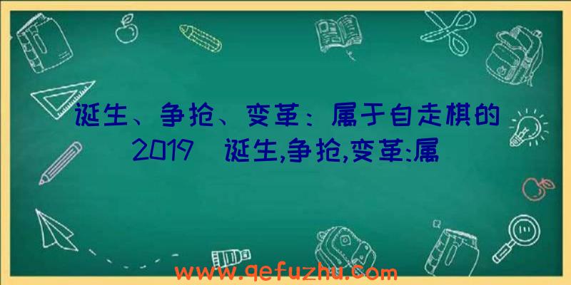 诞生、争抢、变革：属于自走棋的2019（诞生,争抢,变革:属于自走棋的2019系列吗）