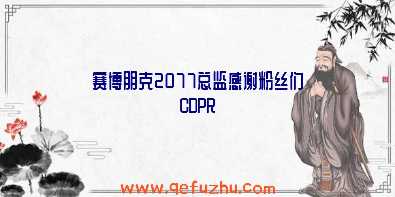 赛博朋克2077总监感谢粉丝们CDPR