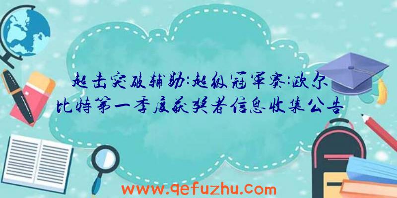 超击突破辅助:超级冠军赛:欧尔比特第一季度获奖者信息收集公告