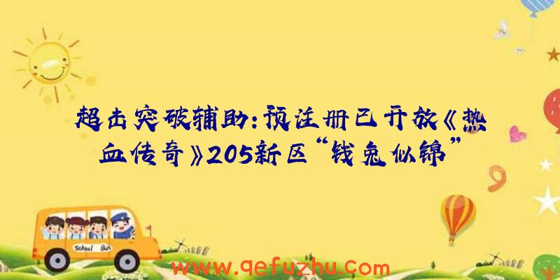 超击突破辅助：预注册已开放《热血传奇》205新区“钱兔似锦”3月3日再战玛法！