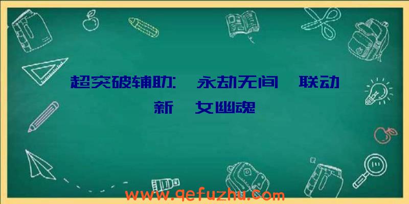 超突破辅助:《永劫无间》联动《新倩女幽魂》