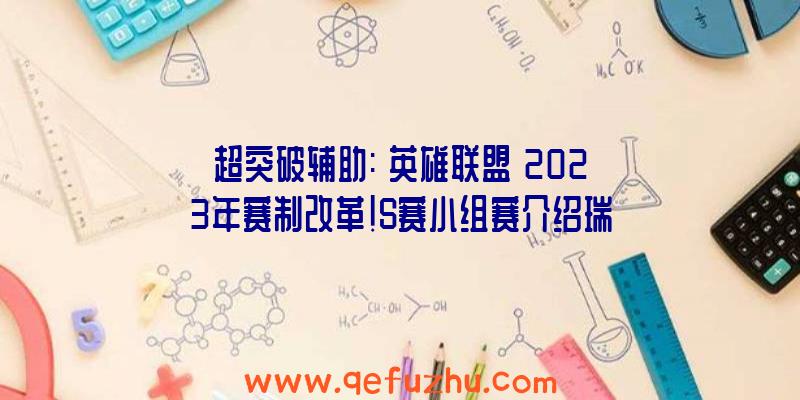 超突破辅助:《英雄联盟》2023年赛制改革!S赛小组赛介绍瑞