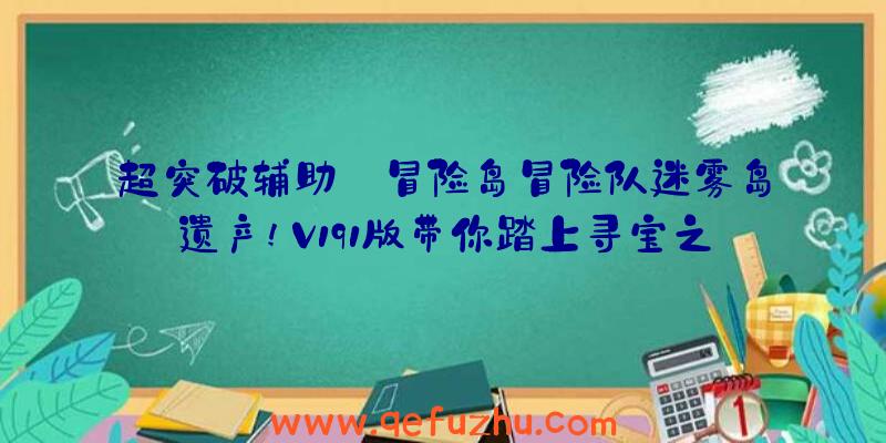 超突破辅助:冒险岛冒险队迷雾岛遗产!V191版带你踏上寻宝之