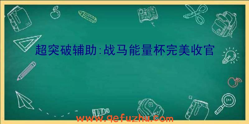 超突破辅助:战马能量杯完美收官