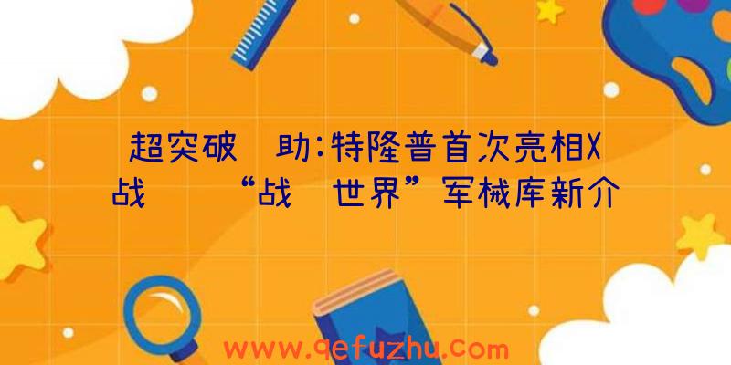 超突破辅助:特隆普首次亮相X级战舰组“战舰世界”军械库新介绍