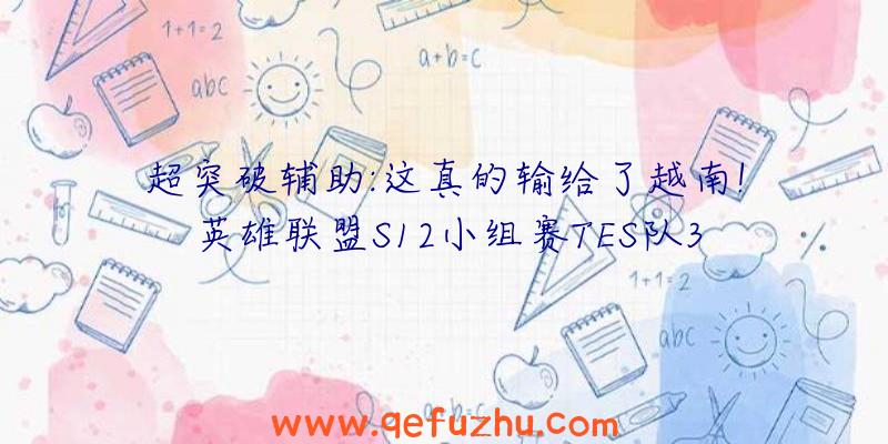 超突破辅助:这真的输给了越南!英雄联盟S12小组赛TES队3