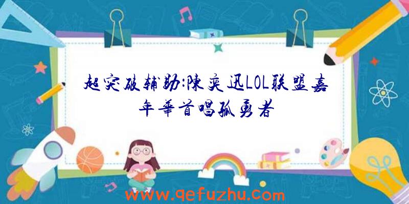 超突破辅助:陈奕迅LOL联盟嘉年华首唱孤勇者