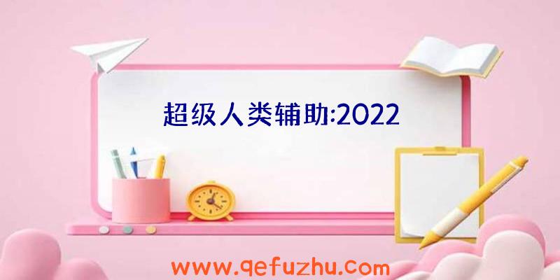 超级人类辅助:2022