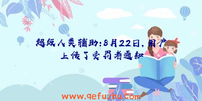 超级人类辅助:8月22日,用户上传了受罚者通知