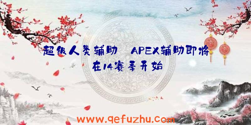 超级人类辅助:APEX辅助即将在14赛季开始