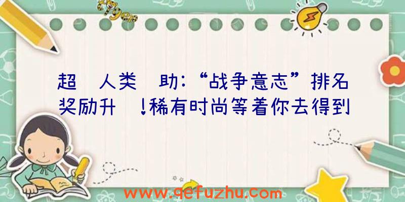 超级人类辅助:“战争意志”排名奖励升级!稀有时尚等着你去得到