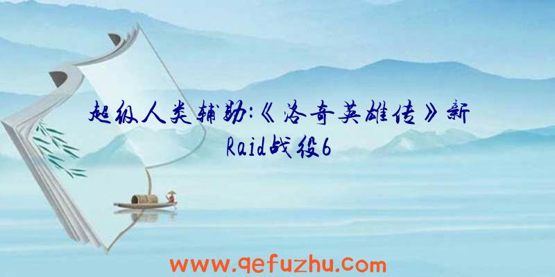 超级人类辅助:《洛奇英雄传》新Raid战役6